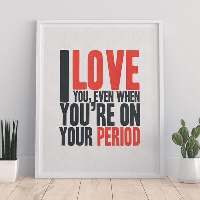 I Love You When Your On Your Period - 11X14” Premium Art Print