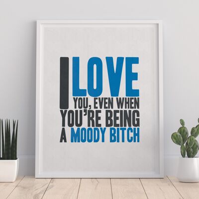 I Love You When Your Being A Moody Bitch – Premium-Kunstdruck im Format 11 x 14 Zoll