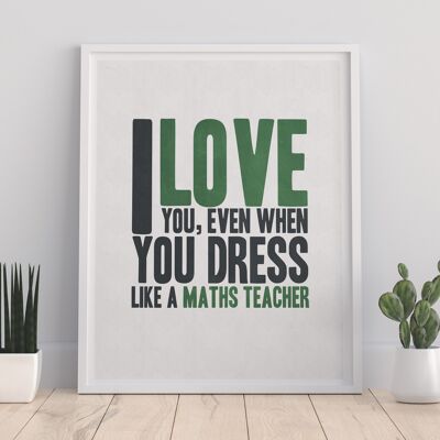 I Love You, Even When You Dress Like A Math Teacher – Premium-Kunstdruck, 27,9 x 35,6 cm