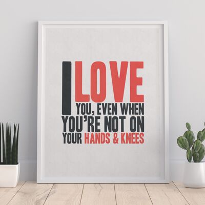 I Love You, Evben When Your Not On Your Hands And Knees - 11X14” Premium Art Print