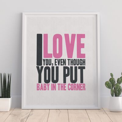 I Love You, Even Through You Put Baby In The Corner – Premium-Kunstdruck, 27,9 x 35,6 cm