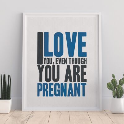 Ich liebe dich, obwohl du schwanger bist – 11 x 14 Zoll Premium-Kunstdruck
