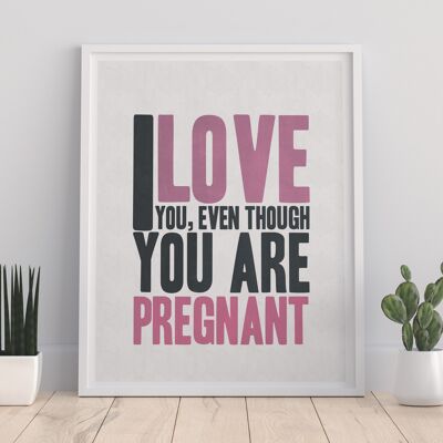 Te amo, aunque estés embarazada - Impresión de arte premium de 11X14"