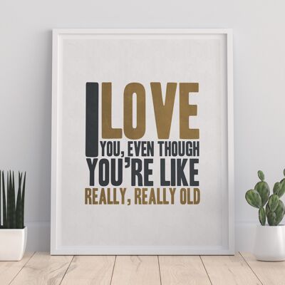 I Like You, Even Though You'Re Like Really, Really Old! - 11X14” Premium Art Print