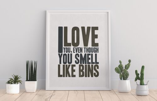 I Love You, Even Though You Smell Like Bins - 11X14” Premium Art Print