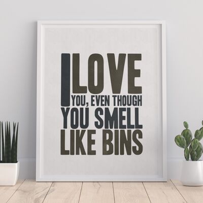 I Love You, Even Though You Smell Like Bins - 11X14” Premium Art Print