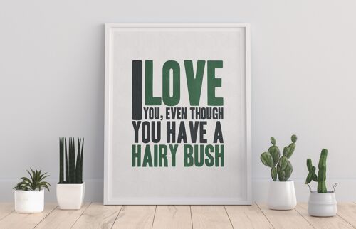 I Love You, Even Though You Have A Hairy Bush - 11X14” Premium Art Print