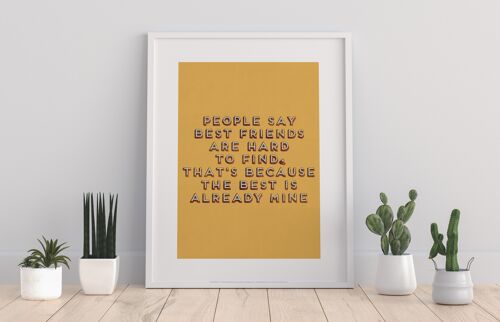 People Say Best Friends Are Hard To Find, Thats Because The Best Is Already Mine - 11X14” Premium Art Print