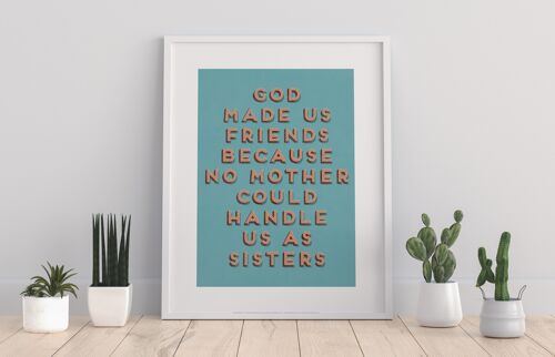 God Made Us Friends Because No Mother Could Haddle Us As Sisters - 11X14” Premium Art Print