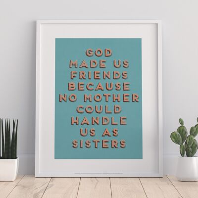 God Made Us Friends Because No Mother Could Haddle Us As Sisters - 11X14” Premium Art Print