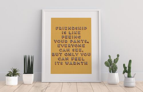 Friendship Is Like Peeing Your Pants, Everyone Can See, But Only You Can Feel It'S Warmth - 11X14” Premium Art Print