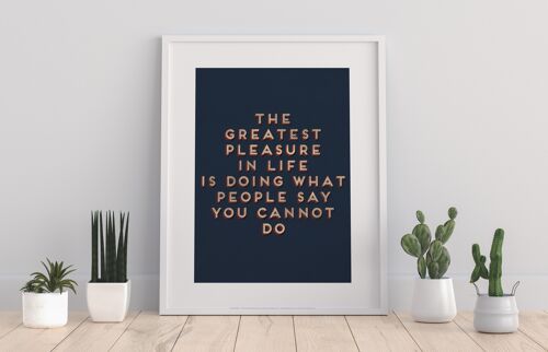 The Greatest Pleasure In Life, Is Doing Waht People Say You Cannot Do - 11X14” Premium Art Print