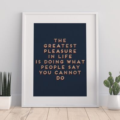 The Greatest Pleasure In Life, Is Doing Waht People Say You Cannot Do - 11X14” Premium Art Print