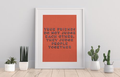 True Friends Do Not Judge Eachother, They Judge People Together - 11X14” Premium Art Print
