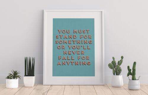 You Must Stand For Something Or You'Ll Never Fall For Anything - 11X14” Premium Art Print