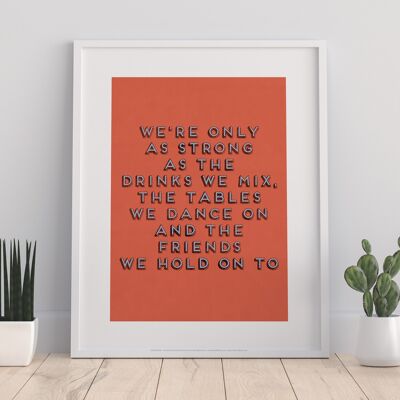 Were Only As Strong As The Drinks We Mix, The Tables We Dance On And The Friends We Hold Onto - 11X14” Premium Art Print