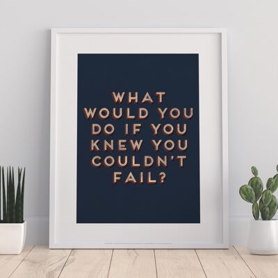 What Would You Do If You Knew You Couldn'T Fail - 11X14” Premium Art Print