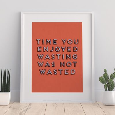Time You Enjoyed Wasting, Was Not Wasted - 11X14” Premium Art Print