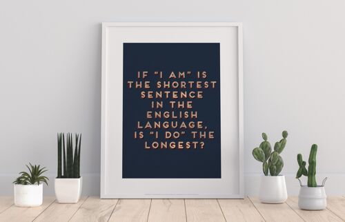 If 'I Am' Is The Shortest Sentance In The English Language, Is 'I Do' The Longest - 11X14” Premium Art Print