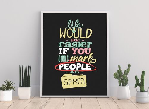 Life Would Be Easier If You Could Label People As Spam - 11X14” Premium Art Print