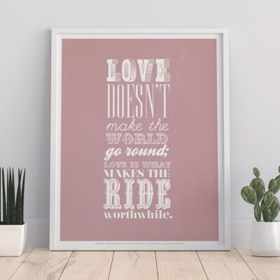 Love Doesnt Make The World Go Round Love Is What Makes The Ride Worthwhile - 11X14” Premium Art Print