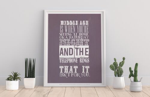 Middle Age Is When You'Re Sitting At Home On A Saturday Night And The Telephone Rings And You Hope That It Isnt For You - 11X14” Premium Art Print
