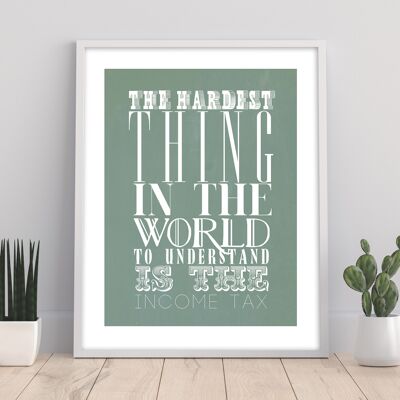 The Hardest Thing In The World To Understand Is The Income Tax - 11X14” Premium Art Print