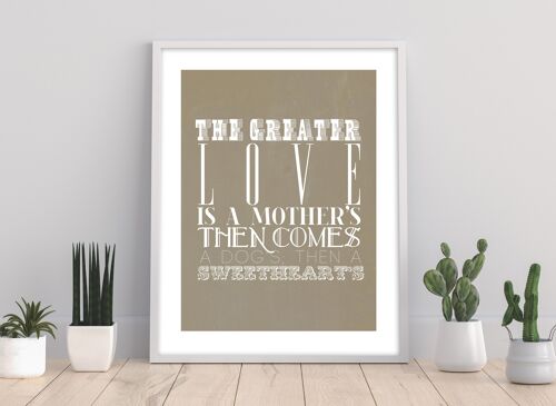 The Creater Love Is A Mother Then Comes A Dog'S; Then A Sweethearts - 11X14” Premium Art Print