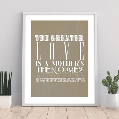 The Creater Love Is A Mother Then Comes A Dog'S; Then A Sweethearts - 11X14” Premium Art Print