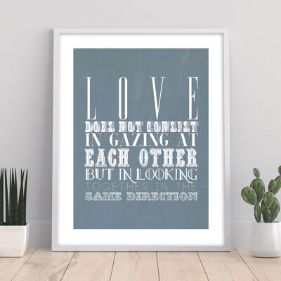 Love Does Not Consist In Gazing At Each Other But In Looking Together In The Same Direction - 11X14” Premium Art Print