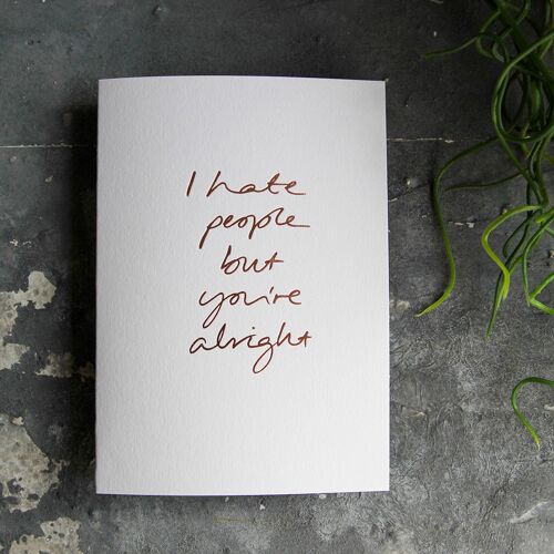 I Hate People But You're Alright - Hand Foiled Greetings Card