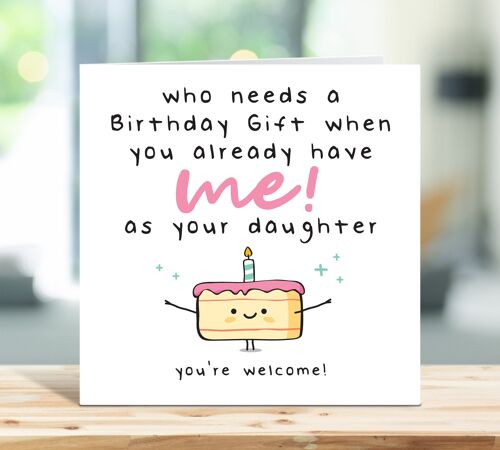 Funny Mum Birthday Card, Dad Birthday Card, Who Needs a Birthday Gift When You Already Have Me As Your Daughter, Card For Her, Card For Him , TH16