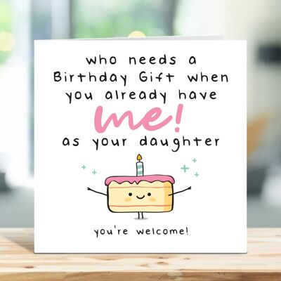 Carte d'anniversaire drôle de maman, carte d'anniversaire de papa, qui a besoin d'un cadeau d'anniversaire quand vous m'avez déjà comme votre fille, carte pour elle, carte pour lui, TH16