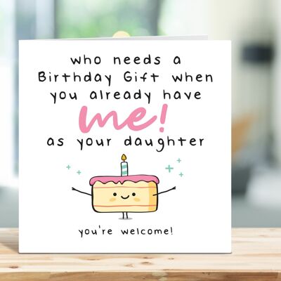 Funny Mum Birthday Card, Dad Birthday Card, Who Needs a Birthday Gift When You Already Have Me As Your Daughter, Card For Her, Card For Him , TH16