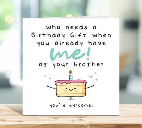 Sister Birthday Card, Brother Birthday Card, Funny Birthday Card, Who Needs a Birthday Gift When You Already Have Me As Your Brother , TH24