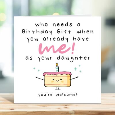 Dad Birthday Card, Mum Birthday Card, Who Needs a Birthday Gift When You Already Have Me As Your Daughter, Funny Card, Card For Him, For Her , TH233