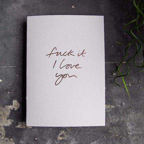 Fuck It I Love You - Hand Foiled Greetings Card
