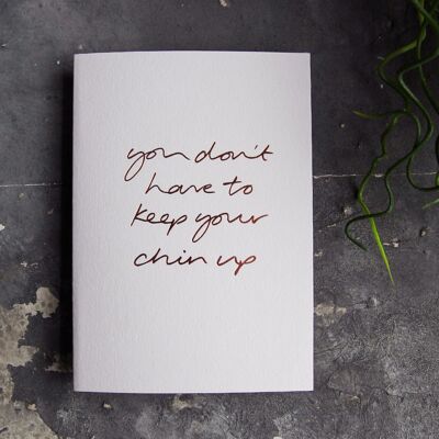 You Don't Have To Keep Your Chin Up - Hand Foiled Greetings Card