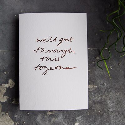 We'll Get Through This Together - Hand Foiled Greetings Card