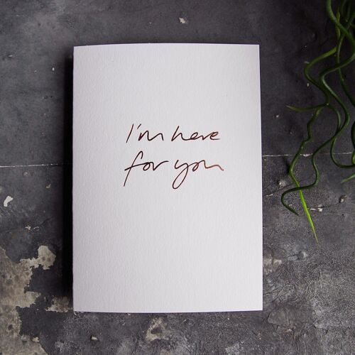 I'm Here For You - Hand Foiled Greetings Card