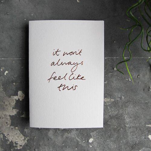 It Won't Always Feel Like This - Hand Foiled Greetings Card