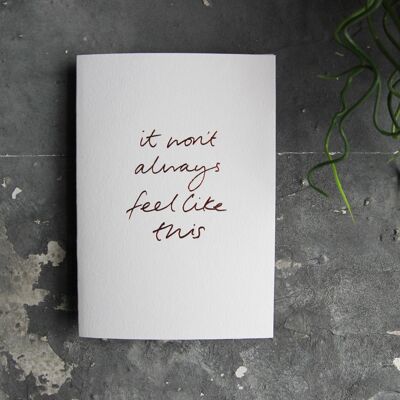 It Won't Always Feel Like This - Hand Foiled Greetings Card