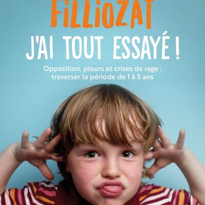 J'ai tout essaye ! : opposition, pleurs et crises de rage : traverser sans dommage la periode de 1 a 5 ans