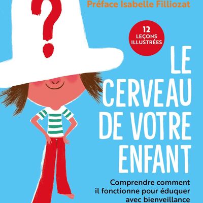 Le cerveau de votre enfant : comprendre comment il fonctionne pour eduquer avec bienveillance : 12 lecons illustrees