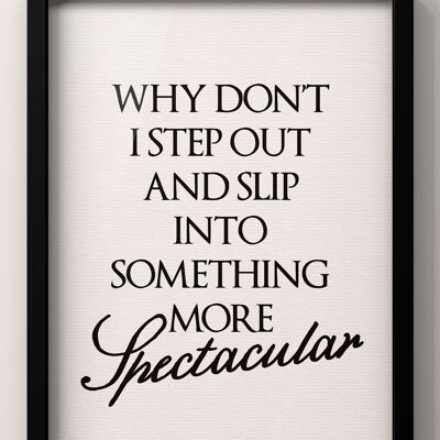 Why Don’t I Step Out and slip into something more spectacular | Feel Good Quote Print - A2 Print