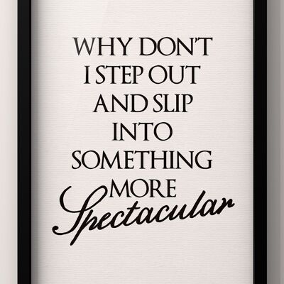 Why Don’t I Step Out and slip into something more spectacular | Feel Good Quote Print - 30X40CM PRINT ONLY
