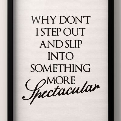 Why Don’t I Step Out and slip into something more spectacular | Feel Good Quote Print - 50X70CM PRINT ONLY