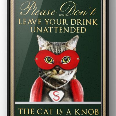 Please don’t leave drinks unattended, the cat is a knob | Funny Cat Wall Art Print - 40X50CM PRINT ONLY