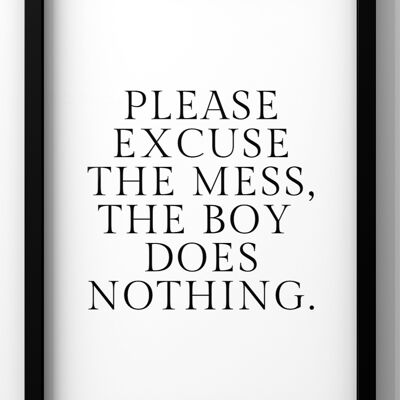 Excuse the mess the boy does nothing Quote Print | Funny Wall Art - 30X40CM PRINT ONLY