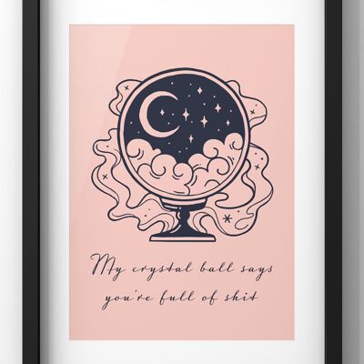 My Crystal Ball Says you’re full of shit Quote Print | Funny Crystal Ball Wall Art - A4 Print Only